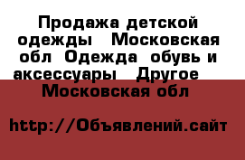 Продажа детской одежды - Московская обл. Одежда, обувь и аксессуары » Другое   . Московская обл.